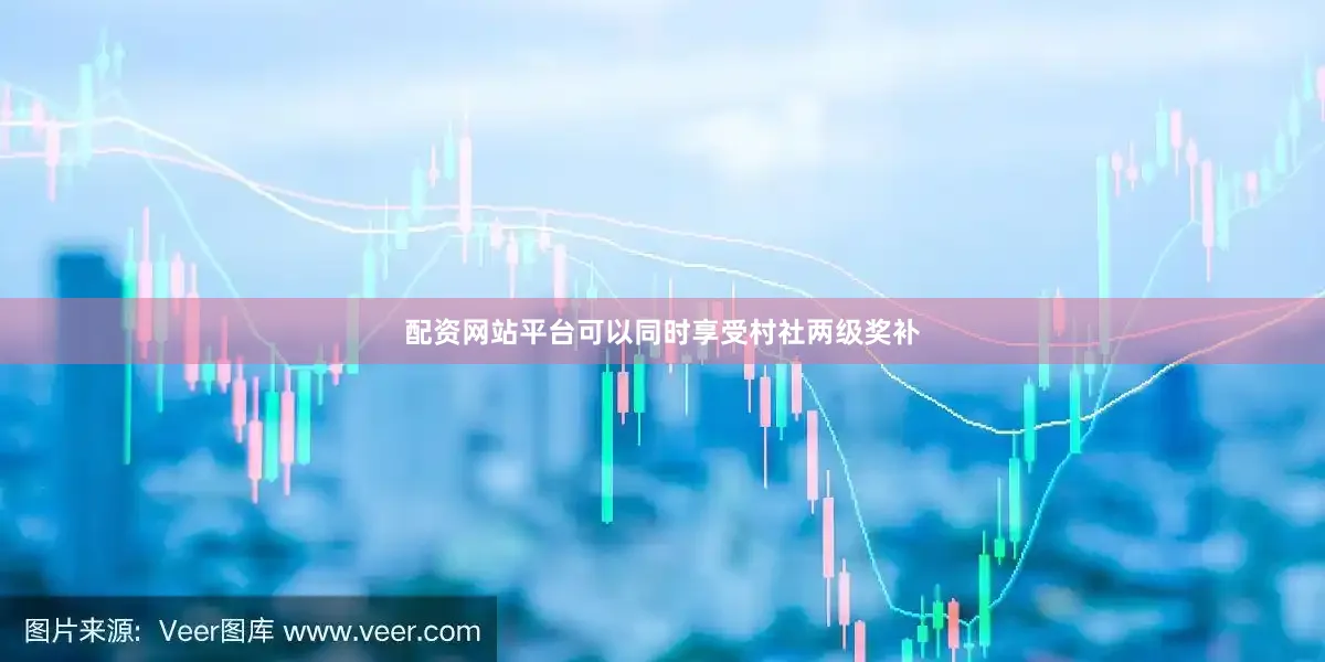 配资网站平台可以同时享受村社两级奖补