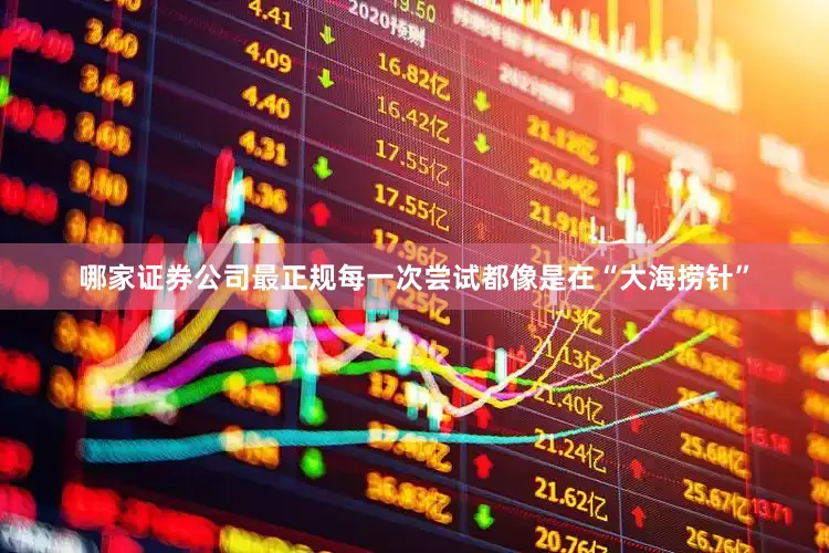 哪家证券公司最正规每一次尝试都像是在“大海捞针”