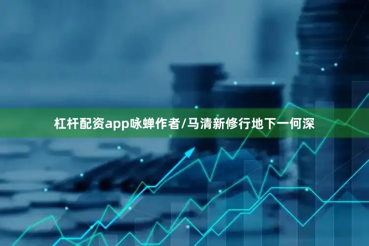 杠杆配资app咏蝉作者/马清新修行地下一何深