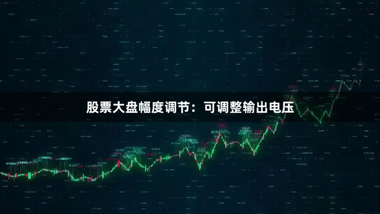 股票大盘幅度调节：可调整输出电压
