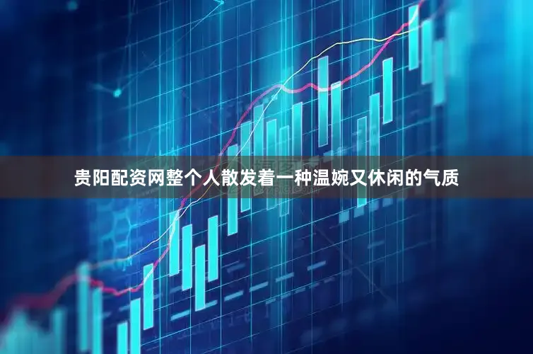 贵阳配资网整个人散发着一种温婉又休闲的气质