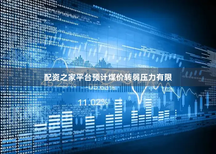 配资之家平台预计煤价转弱压力有限