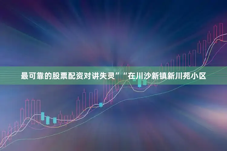 最可靠的股票配资对讲失灵”“在川沙新镇新川苑小区