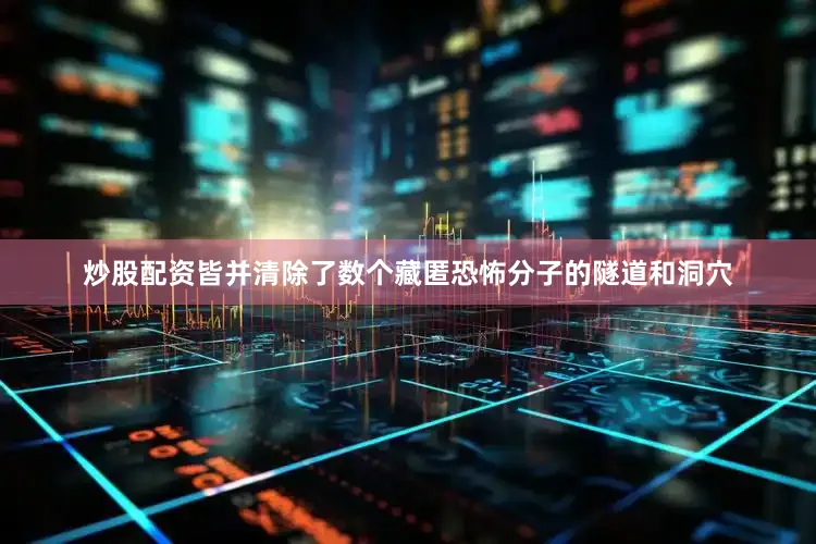 炒股配资皆并清除了数个藏匿恐怖分子的隧道和洞穴