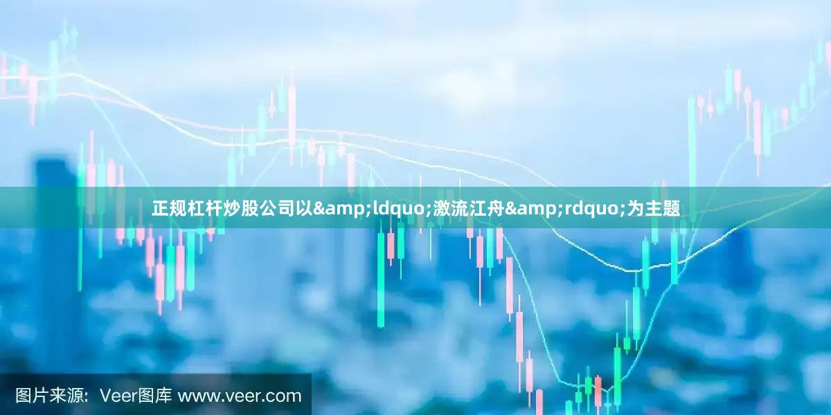 正规杠杆炒股公司以&ldquo;激流江舟&rdquo;为主题