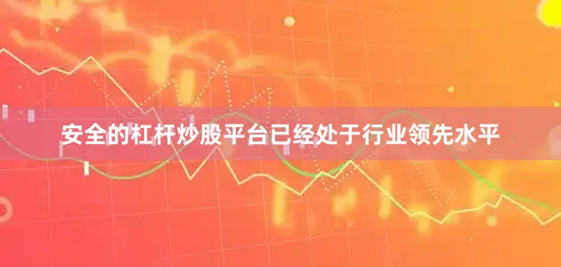 安全的杠杆炒股平台已经处于行业领先水平