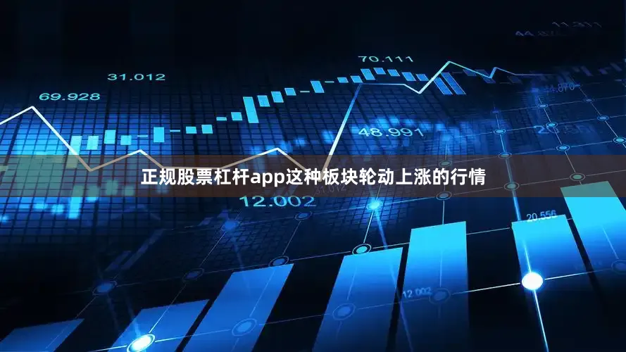 正规股票杠杆app这种板块轮动上涨的行情